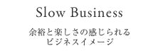 【Slow Business】余裕と楽しさの感じられるビジネスイメージ