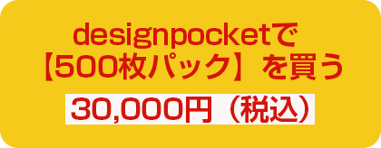 designpocketで【500枚パック】を買う 30,000円（税込）